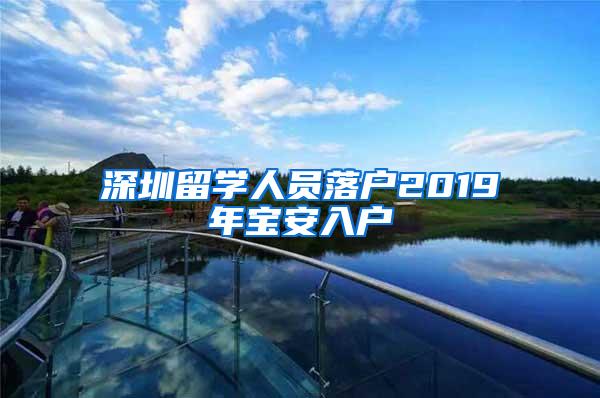 深圳留学人员落户2019年宝安入户