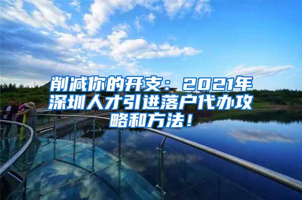 削减你的开支：2021年深圳人才引进落户代办攻略和方法！