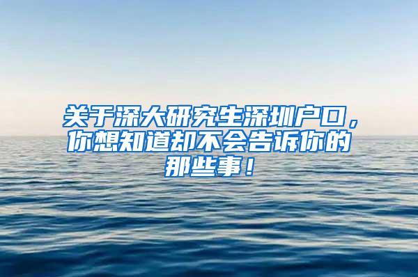 关于深大研究生深圳户口，你想知道却不会告诉你的那些事！