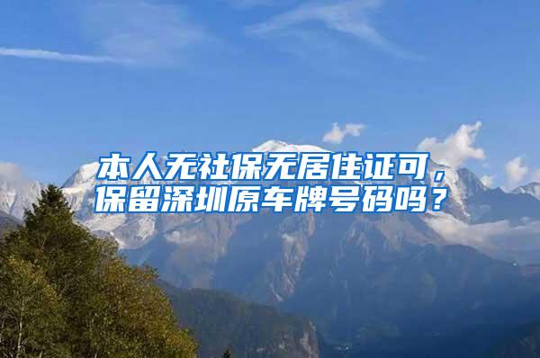 本人无社保无居住证可，保留深圳原车牌号码吗？