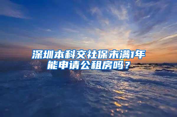 深圳本科交社保未满1年能申请公租房吗？