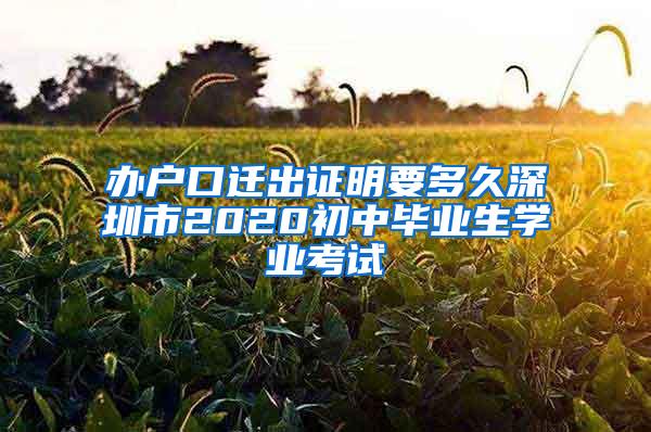 办户口迁出证明要多久深圳市2020初中毕业生学业考试