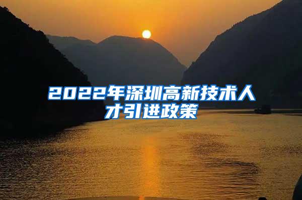 2022年深圳高新技术人才引进政策