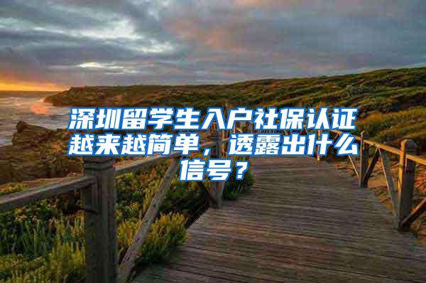 深圳留学生入户社保认证越来越简单，透露出什么信号？