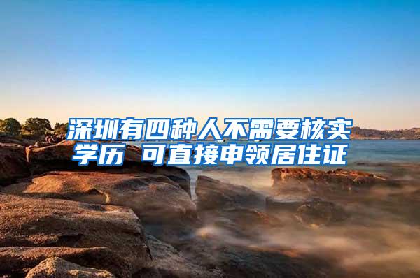 深圳有四种人不需要核实学历 可直接申领居住证