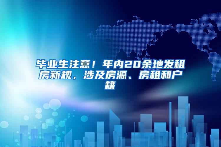 毕业生注意！年内20余地发租房新规，涉及房源、房租和户籍