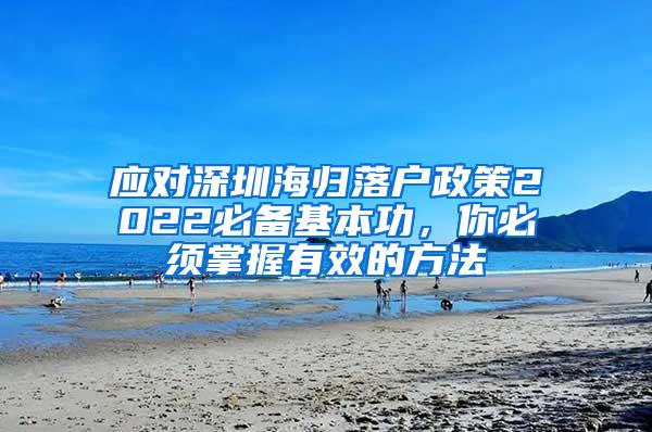 应对深圳海归落户政策2022必备基本功，你必须掌握有效的方法