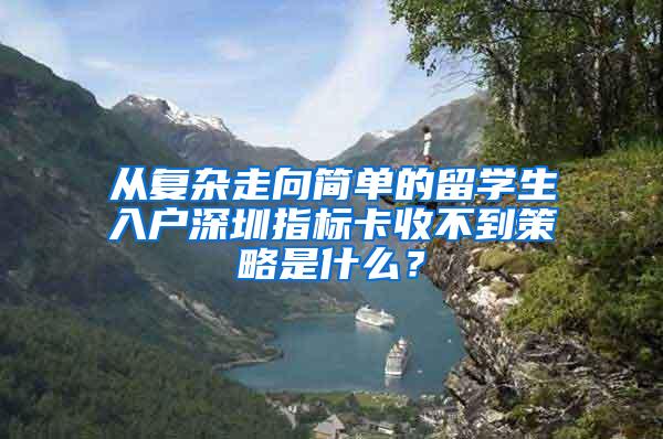 从复杂走向简单的留学生入户深圳指标卡收不到策略是什么？