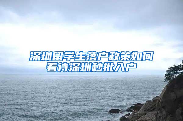 深圳留学生落户政策如何看待深圳秒批入户