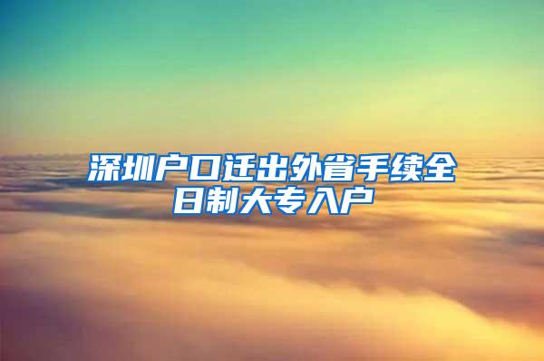 深圳户口迁出外省手续全日制大专入户