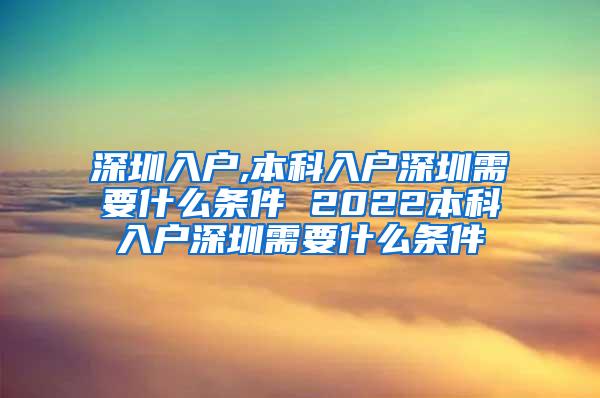 深圳入户,本科入户深圳需要什么条件 2022本科入户深圳需要什么条件