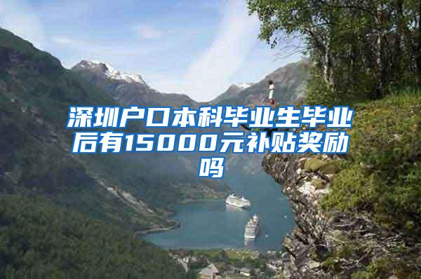 深圳户口本科毕业生毕业后有15000元补贴奖励吗