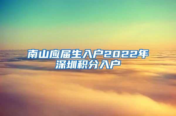 南山应届生入户2022年深圳积分入户