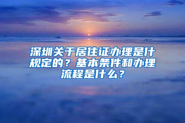 深圳关于居住证办理是什规定的？基本条件和办理流程是什么？