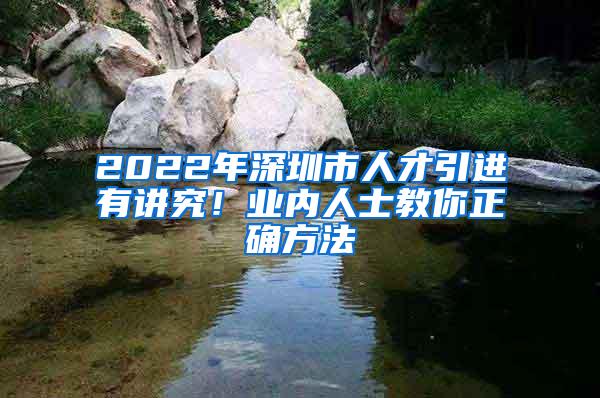 2022年深圳市人才引进有讲究！业内人士教你正确方法