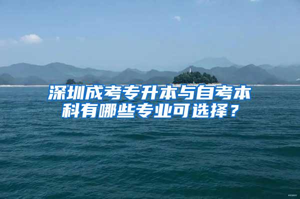 深圳成考专升本与自考本科有哪些专业可选择？