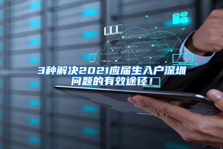 3种解决2021应届生入户深圳问题的有效途径！