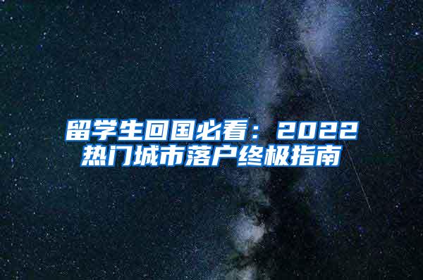 留学生回国必看：2022热门城市落户终极指南