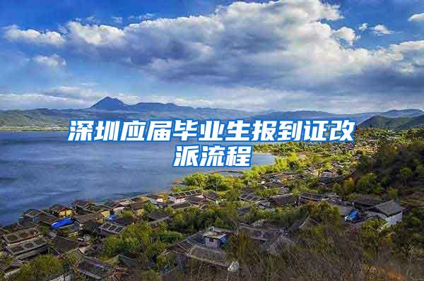 深圳应届毕业生报到证改派流程