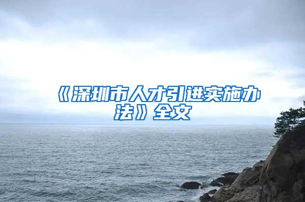 《深圳市人才引进实施办法》全文