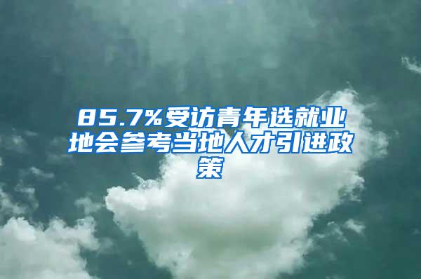 85.7%受访青年选就业地会参考当地人才引进政策