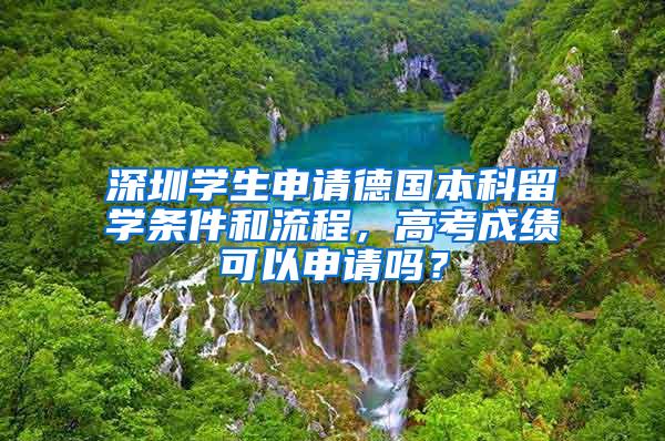 深圳学生申请德国本科留学条件和流程，高考成绩可以申请吗？