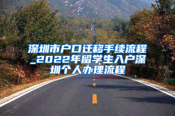 深圳市户口迁移手续流程_2022年留学生入户深圳个人办理流程