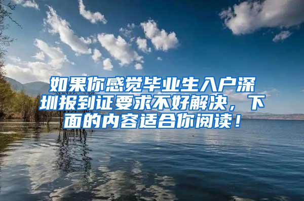 如果你感觉毕业生入户深圳报到证要求不好解决，下面的内容适合你阅读！