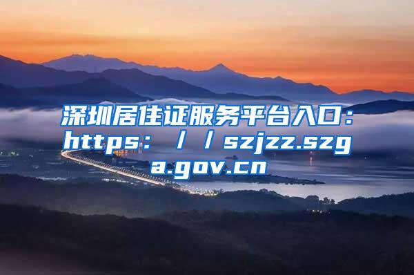 深圳居住证服务平台入口：https：／／szjzz.szga.gov.cn