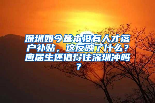 深圳如今基本没有人才落户补贴，这反映了什么？应届生还值得往深圳冲吗？