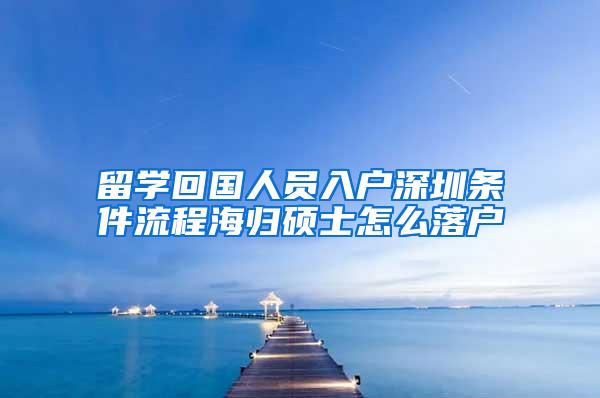 留学回国人员入户深圳条件流程海归硕士怎么落户