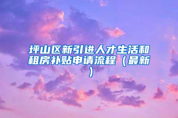 坪山区新引进人才生活和租房补贴申请流程（最新）