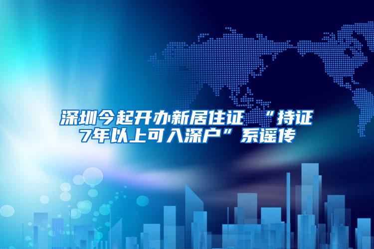 深圳今起开办新居住证 “持证7年以上可入深户”系谣传