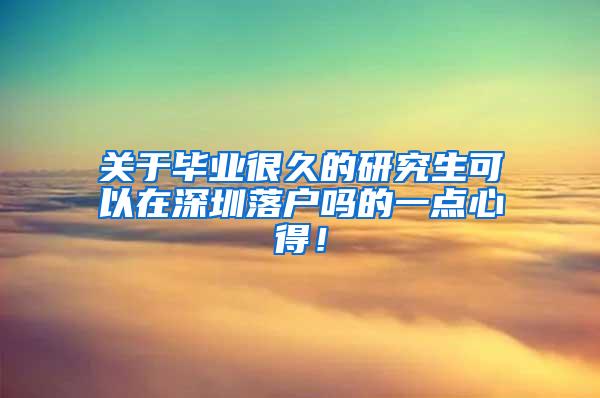 关于毕业很久的研究生可以在深圳落户吗的一点心得！