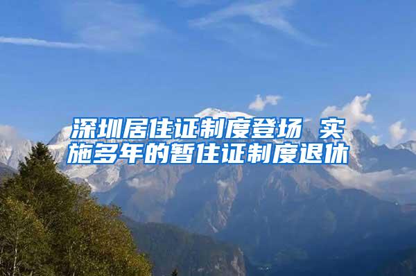 深圳居住证制度登场 实施多年的暂住证制度退休