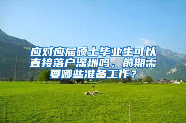 应对应届硕士毕业生可以直接落户深圳吗，前期需要哪些准备工作？