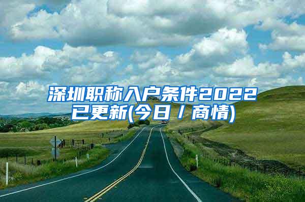 深圳职称入户条件2022已更新(今日／商情)