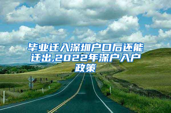 毕业迁入深圳户口后还能迁出,2022年深户入户政策