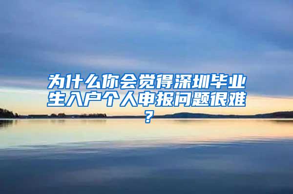 为什么你会觉得深圳毕业生入户个人申报问题很难？