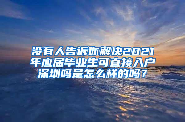 没有人告诉你解决2021年应届毕业生可直接入户深圳吗是怎么样的吗？