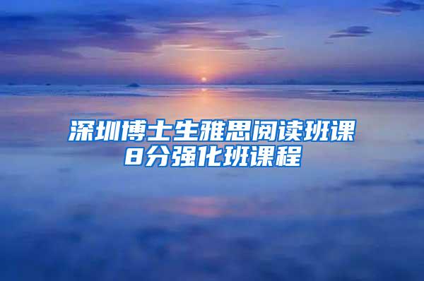 深圳博士生雅思阅读班课8分强化班课程