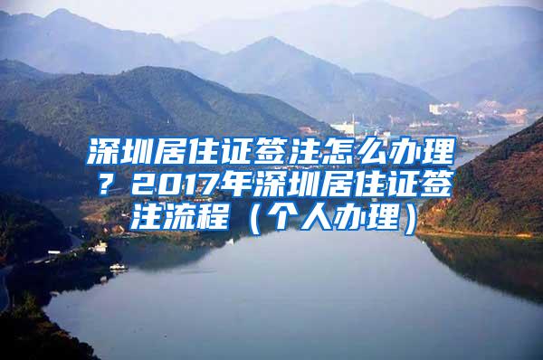 深圳居住证签注怎么办理？2017年深圳居住证签注流程（个人办理）