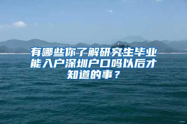 有哪些你了解研究生毕业能入户深圳户口吗以后才知道的事？