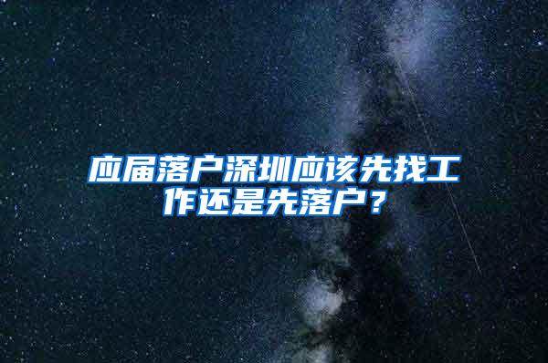 应届落户深圳应该先找工作还是先落户？