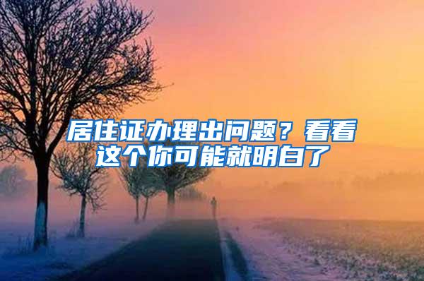 居住证办理出问题？看看这个你可能就明白了