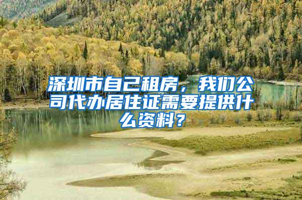 深圳市自己租房，我们公司代办居住证需要提供什么资料？