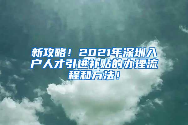 新攻略！2021年深圳入户人才引进补贴的办理流程和方法！