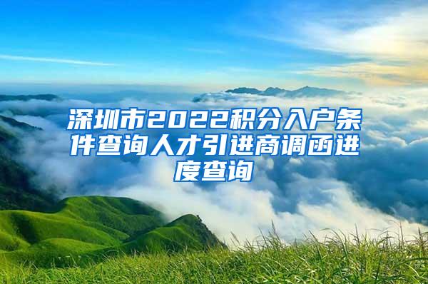 深圳市2022积分入户条件查询人才引进商调函进度查询