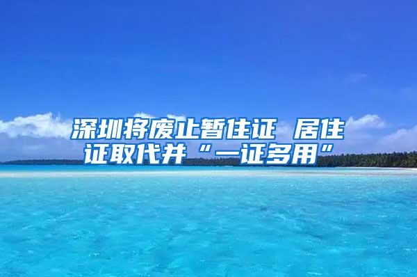 深圳将废止暂住证 居住证取代并“一证多用”