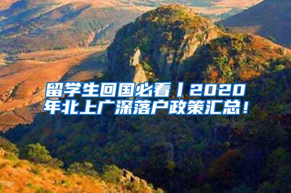 留学生回国必看丨2020年北上广深落户政策汇总！